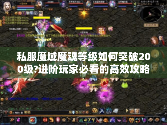 私服魔域魔魂等级如何突破200级?进阶玩家必看的高效攻略 私服魔域魔魂等级如何突破200级?进阶玩家必看的高效攻略