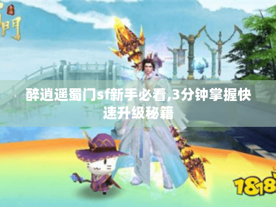 醉逍遥蜀门sf新手必看,3分钟掌握快速升级秘籍 醉逍遥蜀门sf新手必看,3分钟掌握快速升级秘籍