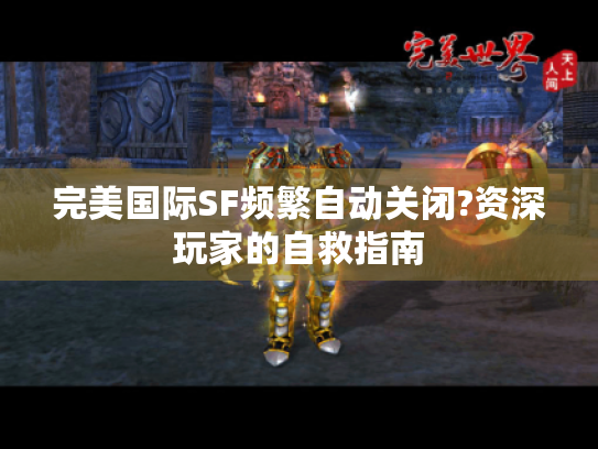 完美国际SF频繁自动关闭?资深玩家的自救指南