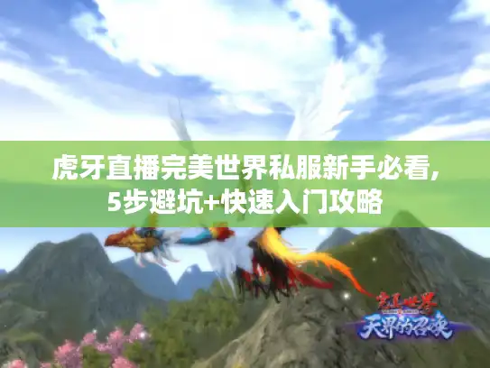虎牙直播完美世界私服新手必看,5步避坑+快速入门攻略