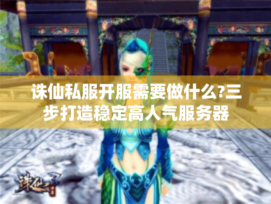 诛仙私服开服需要做什么?三步打造稳定高人气服务器