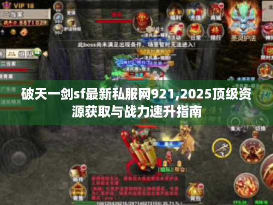破天一剑sf最新私服网921,2025顶级资源获取与战力速升指南 破天一剑sf最新私服网921,2025顶级资源获取与战力速升指南