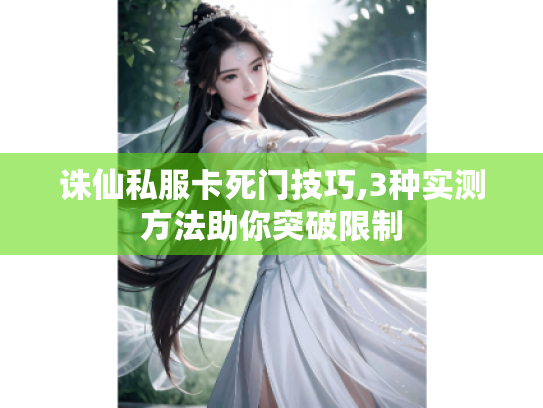 诛仙私服卡死门技巧,3种实测方法助你突破限制 诛仙私服卡死门技巧,3种实测方法助你突破限制