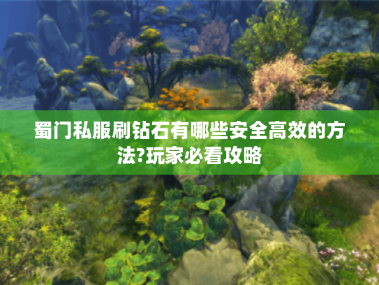 蜀门私服刷钻石有哪些安全高效的方法?玩家必看攻略