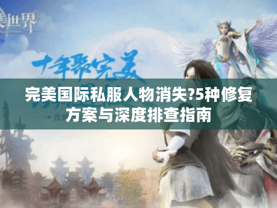 完美国际私服人物消失?5种修复方案与深度排查指南