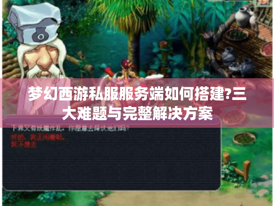 梦幻西游私服服务端如何搭建?三大难题与完整解决方案 梦幻西游私服服务端如何搭建?三大难题与完整解决方案