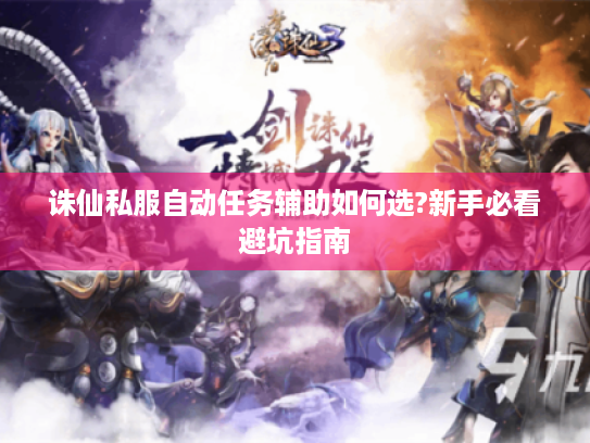 诛仙私服自动任务辅助如何选?新手必看避坑指南 诛仙私服自动任务辅助如何选?新手必看避坑指南