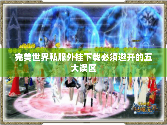 完美世界私服外挂下载必须避开的五大误区 完美世界私服外挂下载必须避开的五大误区