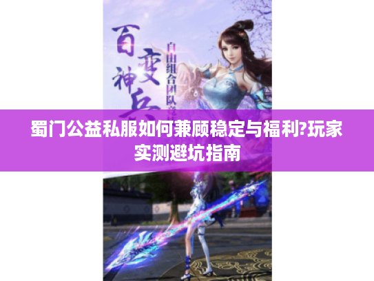 蜀门公益私服如何兼顾稳定与福利?玩家实测避坑指南