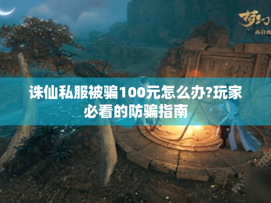 诛仙私服被骗100元怎么办?玩家必看的防骗指南 诛仙私服被骗100元怎么办?玩家必看的防骗指南