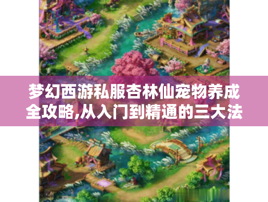 梦幻西游私服杏林仙宠物养成全攻略,从入门到精通的三大法则 梦幻西游私服杏林仙宠物养成全攻略,从入门到精通的三大法则