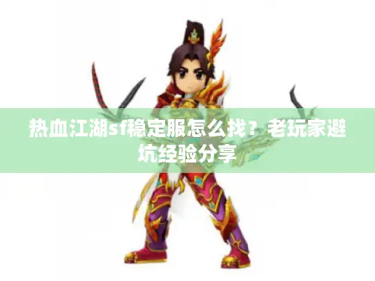 热血江湖sf稳定服怎么找？老玩家避坑经验分享