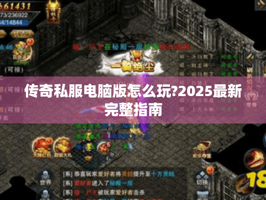 传奇私服电脑版怎么玩?2025最新完整指南 传奇私服电脑版怎么玩?2025最新完整指南