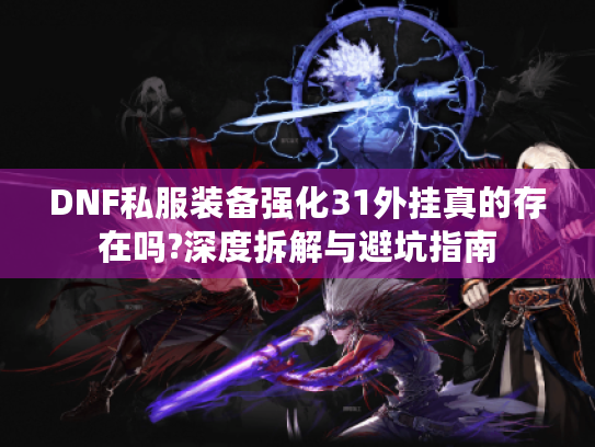 DNF私服装备强化31外挂真的存在吗?深度拆解与避坑指南 DNF私服装备强化31外挂真的存在吗?深度拆解与避坑指南