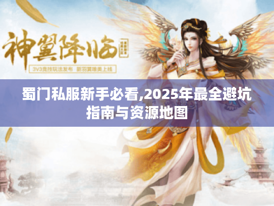 蜀门私服新手必看,2025年最全避坑指南与资源地图 蜀门私服新手必看,2025年最全避坑指南与资源地图