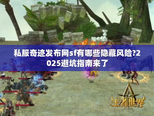 私服奇迹发布网sf有哪些隐藏风险?2025避坑指南来了