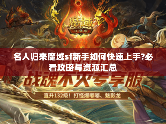 名人归来魔域sf新手如何快速上手?必看攻略与资源汇总 名人归来魔域sf新手如何快速上手?必看攻略与资源汇总