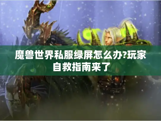 魔兽世界私服绿屏怎么办?玩家自救指南来了