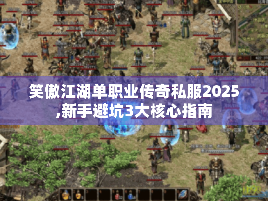 笑傲江湖单职业传奇私服2025,新手避坑3大核心指南
