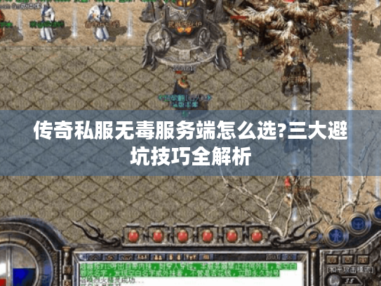 传奇私服无毒服务端怎么选?三大避坑技巧全解析 传奇私服无毒服务端怎么选?三大避坑技巧全解析