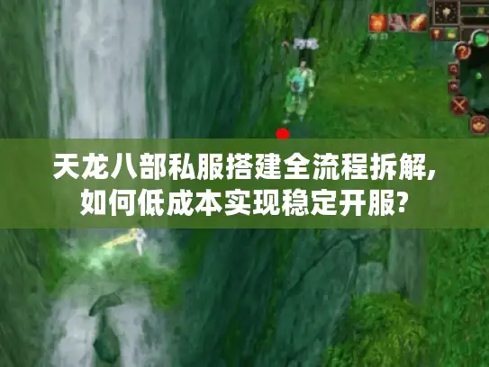 天龙八部私服搭建全流程拆解,如何低成本实现稳定开服?