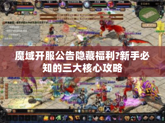 魔域开服公告隐藏福利?新手必知的三大核心攻略
