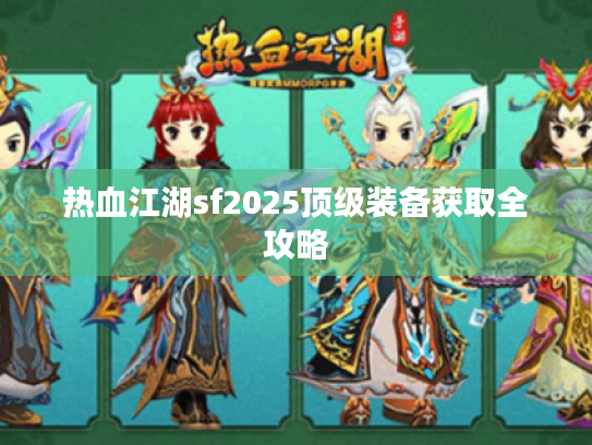热血江湖sf2025顶级装备获取全攻略