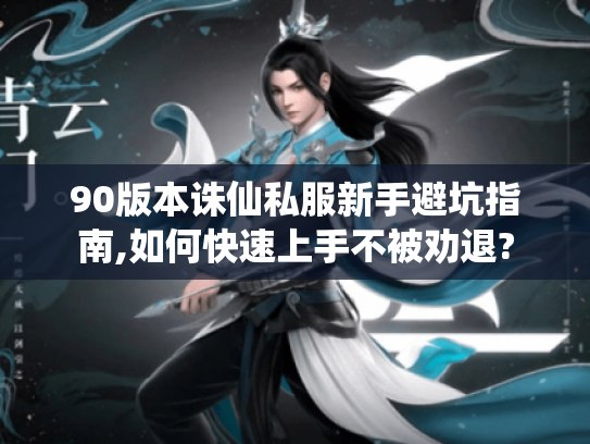 90版本诛仙私服新手避坑指南,如何快速上手不被劝退? 90版本诛仙私服新手避坑指南,如何快速上手不被劝退?