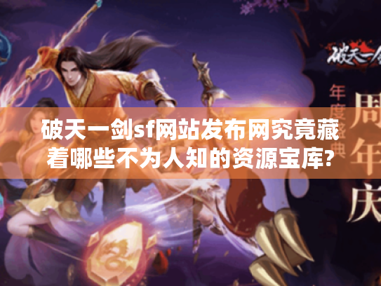 破天一剑sf网站发布网究竟藏着哪些不为人知的资源宝库? 破天一剑sf网站发布网究竟藏着哪些不为人知的资源宝库?