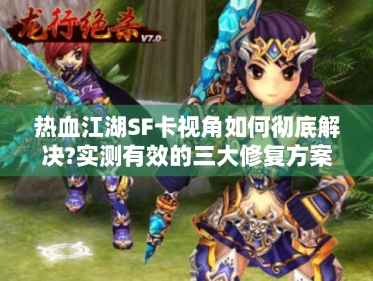 热血江湖SF卡视角如何彻底解决?实测有效的三大修复方案