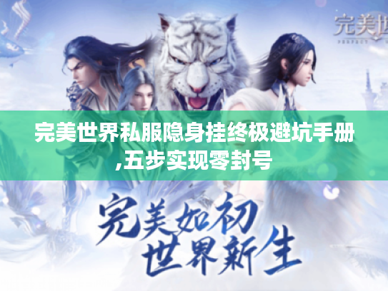 完美世界私服隐身挂终极避坑手册,五步实现零封号 完美世界私服隐身挂终极避坑手册,五步实现零封号