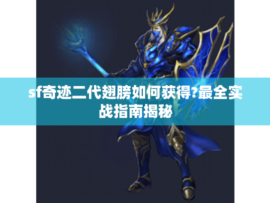 sf奇迹二代翅膀如何获得?最全实战指南揭秘 sf奇迹二代翅膀如何获得?最全实战指南揭秘