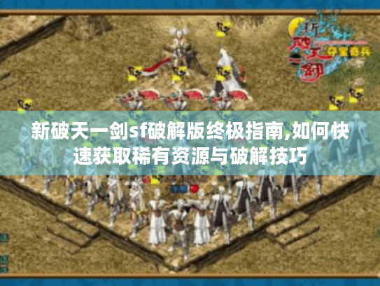 新破天一剑sf破解版终极指南,如何快速获取稀有资源与破解技巧