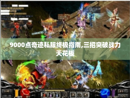 9000点奇迹私服终极指南,三招突破战力天花板