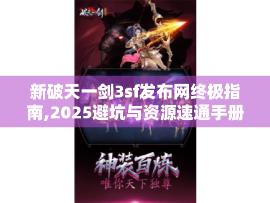 新破天一剑3sf发布网终极指南,2025避坑与资源速通手册 新破天一剑3sf发布网终极指南,2025避坑与资源速通手册