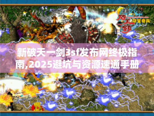 新破天一剑3sf发布网终极指南,2025避坑与资源速通手册 新破天一剑3sf发布网终极指南,2025避坑与资源速通手册