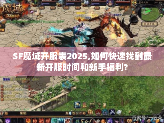 SF魔域开服表2025,如何快速找到最新开服时间和新手福利? SF魔域开服表2025,如何快速找到最新开服时间和新手福利?