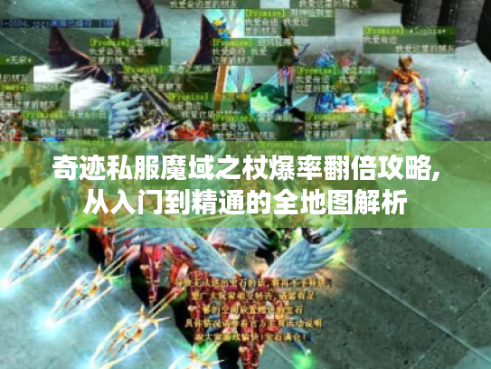 奇迹私服魔域之杖爆率翻倍攻略,从入门到精通的全地图解析 奇迹私服魔域之杖爆率翻倍攻略,从入门到精通的全地图解析