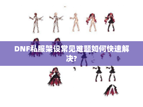 DNF私服架设常见难题如何快速解决?