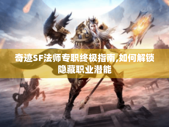 奇迹SF法师专职终极指南,如何解锁隐藏职业潜能 奇迹SF法师专职终极指南,如何解锁隐藏职业潜能