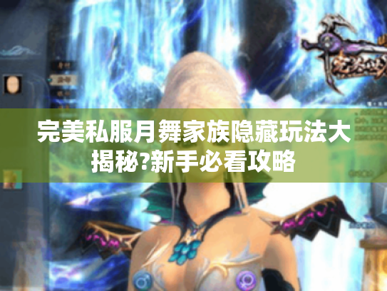 完美私服月舞家族隐藏玩法大揭秘?新手必看攻略 完美私服月舞家族隐藏玩法大揭秘?新手必看攻略