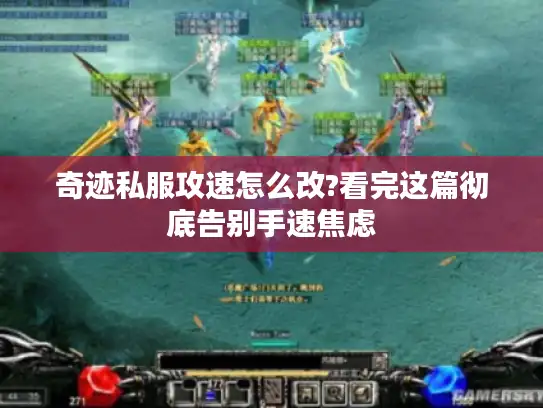 奇迹私服攻速怎么改?看完这篇彻底告别手速焦虑 奇迹私服攻速怎么改?看完这篇彻底告别手速焦虑