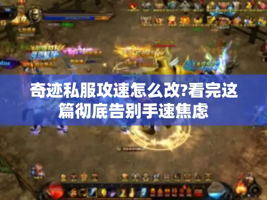 奇迹私服攻速怎么改?看完这篇彻底告别手速焦虑 奇迹私服攻速怎么改?看完这篇彻底告别手速焦虑