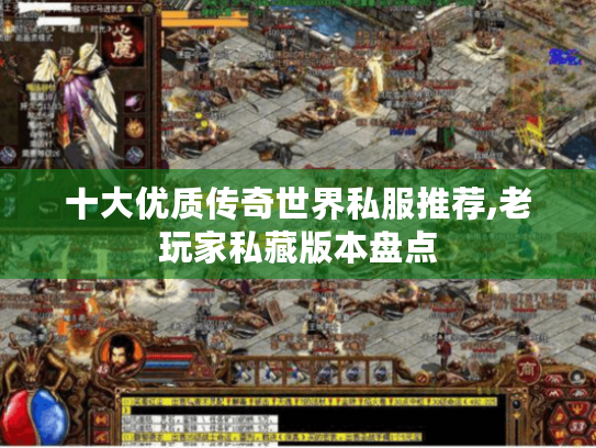 十大优质传奇世界私服推荐,老玩家私藏版本盘点 十大优质传奇世界私服推荐,老玩家私藏版本盘点