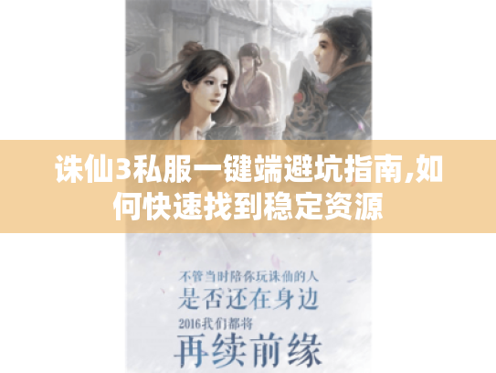 诛仙3私服一键端避坑指南,如何快速找到稳定资源 诛仙3私服一键端避坑指南,如何快速找到稳定资源