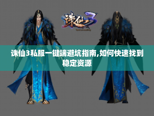 诛仙3私服一键端避坑指南,如何快速找到稳定资源 诛仙3私服一键端避坑指南,如何快速找到稳定资源