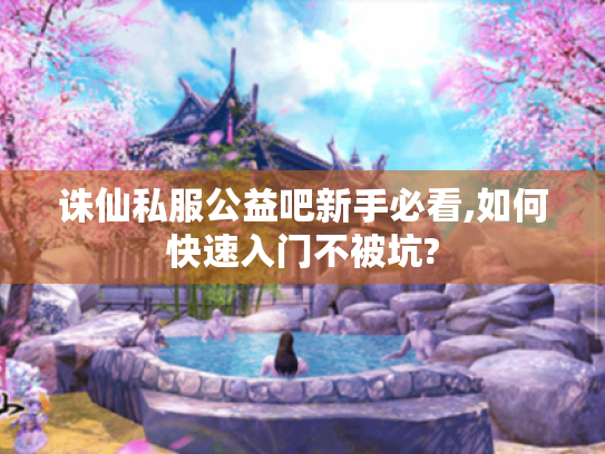 诛仙私服公益吧新手必看,如何快速入门不被坑? 诛仙私服公益吧新手必看,如何快速入门不被坑?