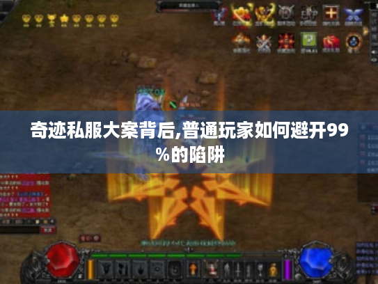 奇迹私服大案背后,普通玩家如何避开99%的陷阱 奇迹私服大案背后,普通玩家如何避开99%的陷阱