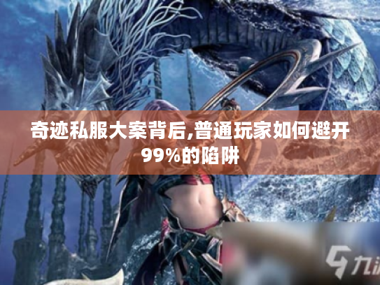 奇迹私服大案背后,普通玩家如何避开99%的陷阱 奇迹私服大案背后,普通玩家如何避开99%的陷阱