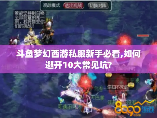 斗鱼梦幻西游私服新手必看,如何避开10大常见坑?